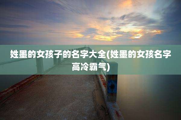 姓墨的女孩子的名字大全(姓墨的女孩名字高冷霸气)