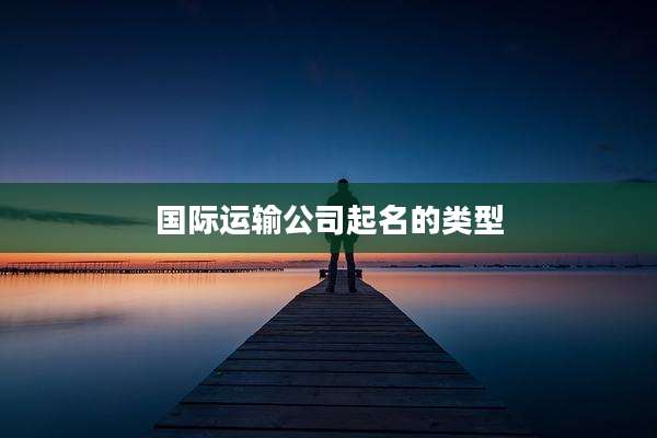 国际运输公司起名的类型