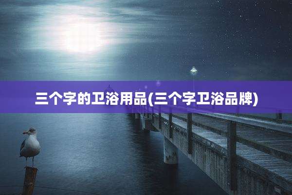 三个字的卫浴用品(三个字卫浴品牌)