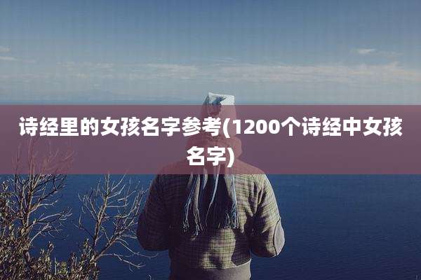诗经里的女孩名字参考(1200个诗经中女孩名字)
