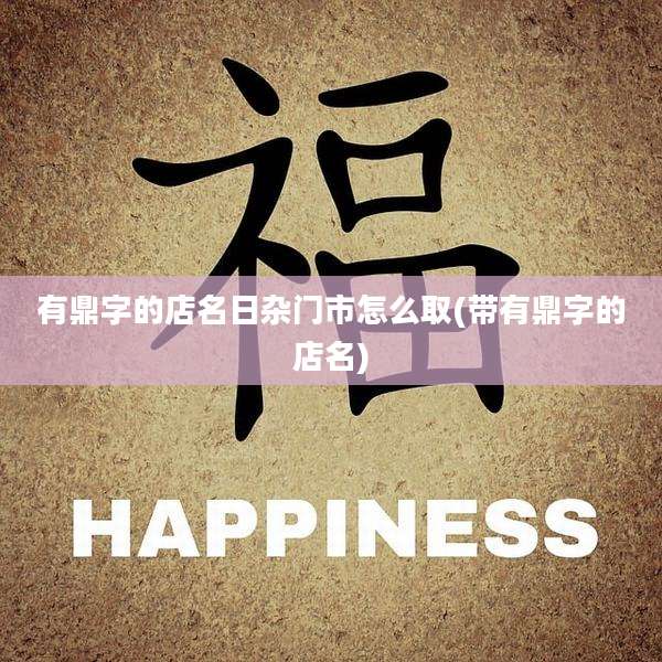 有鼎字的店名日杂门市怎么取(带有鼎字的店名)