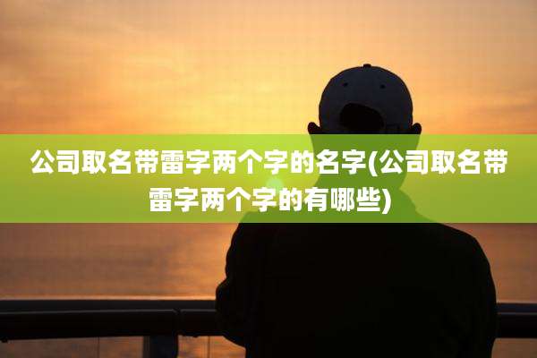 公司取名带雷字两个字的名字(公司取名带雷字两个字的有哪些)