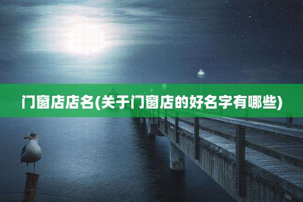 门窗店店名(关于门窗店的好名字有哪些)