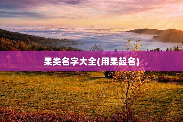 果类名字大全(用果起名)