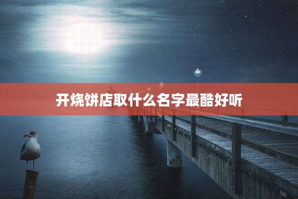开烧饼店取什么名字最酷好听