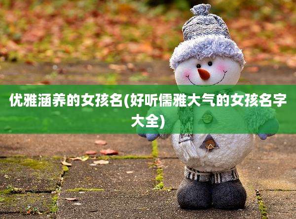 优雅涵养的女孩名(好听儒雅大气的女孩名字大全)