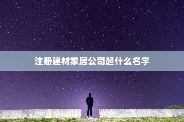注册建材家居公司起什么名字