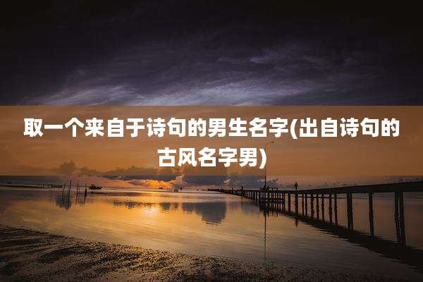 取一个来自于诗句的男生名字(出自诗句的古风名字男)