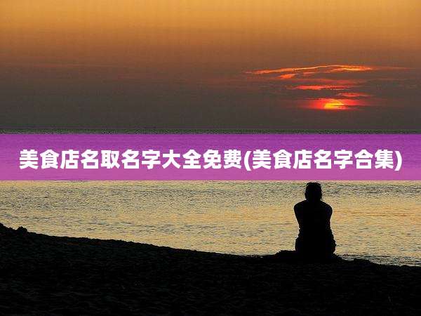 美食店名取名字大全免费(美食店名字合集)