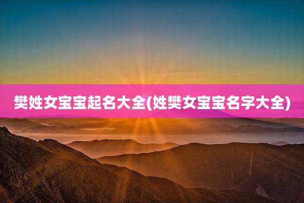 樊姓女宝宝起名大全(姓樊女宝宝名字大全)