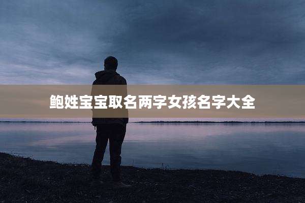 鲍姓宝宝取名两字女孩名字大全