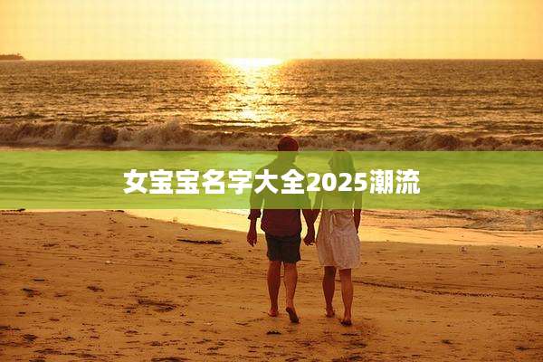 女宝宝名字大全2025潮流