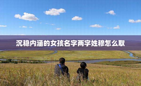 沉稳内涵的女孩名字两字姓穆怎么取