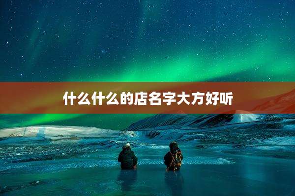 什么什么的店名字大方好听