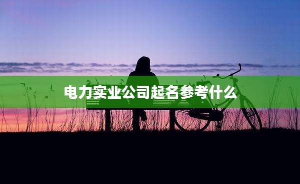 电力实业公司起名参考什么