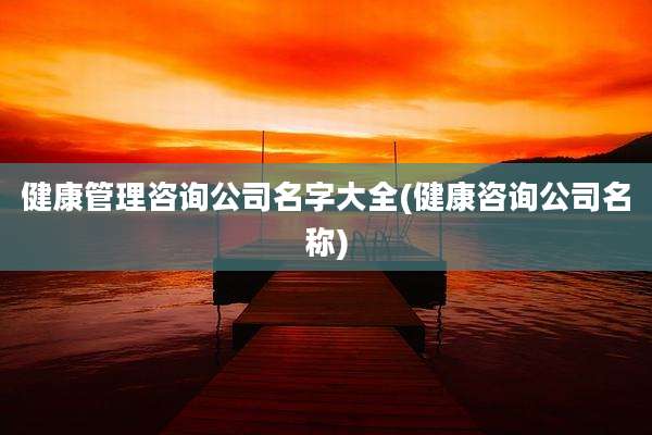 健康管理咨询公司名字大全(健康咨询公司名称)