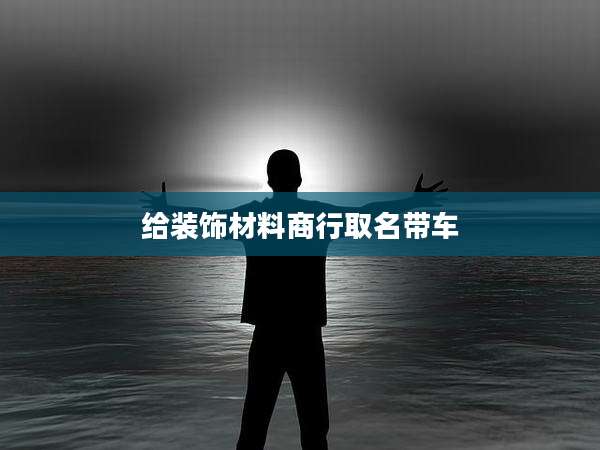 给装饰材料商行取名带车
