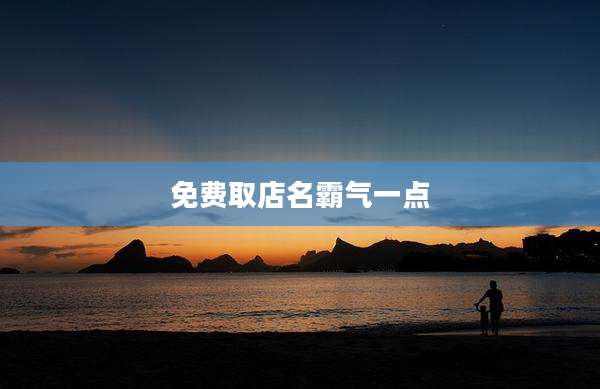 免费取店名霸气一点