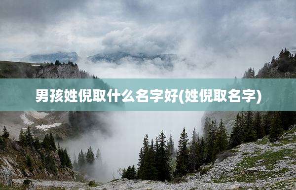 男孩姓倪取什么名字好(姓倪取名字)