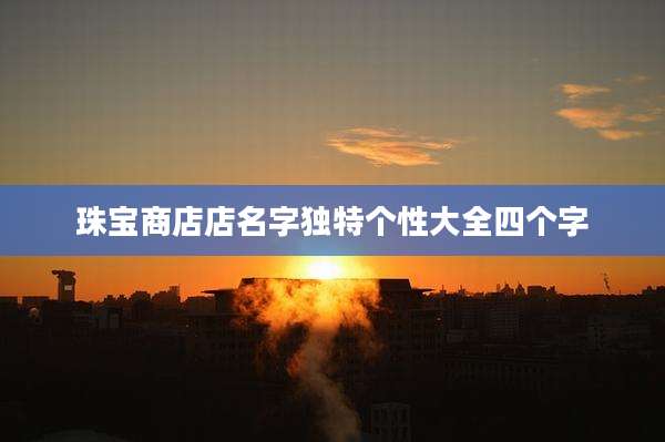 珠宝商店店名字独特个性大全四个字