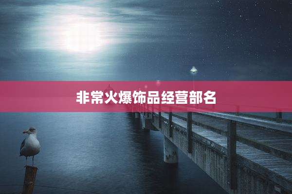 非常火爆饰品经营部名