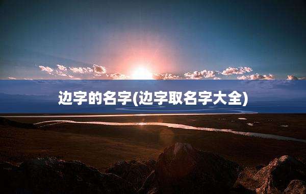 边字的名字(边字取名字大全)