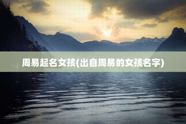 周易起名女孩(出自周易的女孩名字)