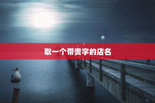 取一个带贵字的店名