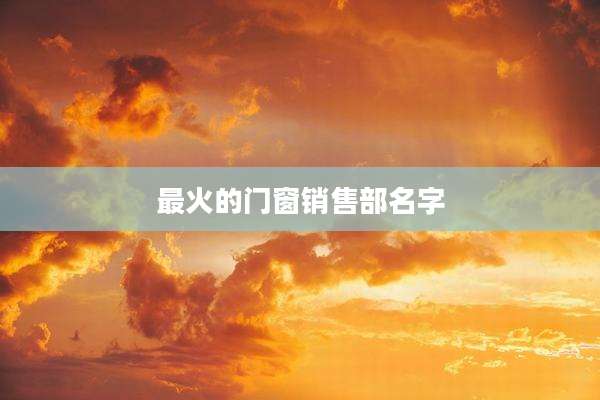 最火的门窗销售部名字