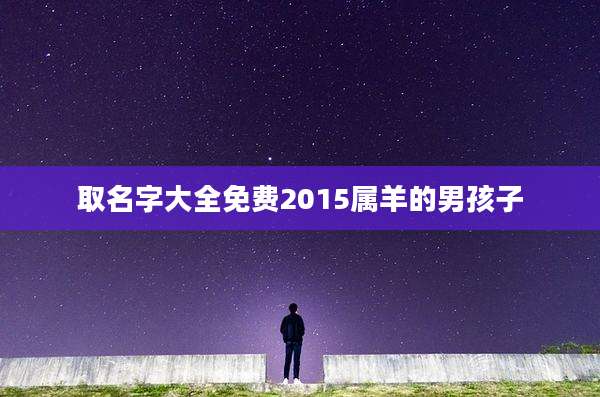 取名字大全免费2015属羊的男孩子