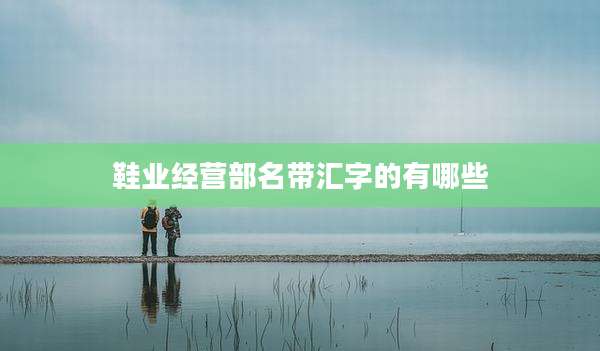 鞋业经营部名带汇字的有哪些
