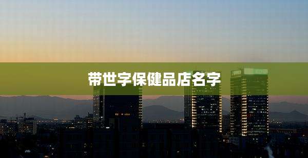 带世字保健品店名字