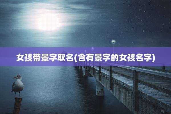女孩带景字取名(含有景字的女孩名字)