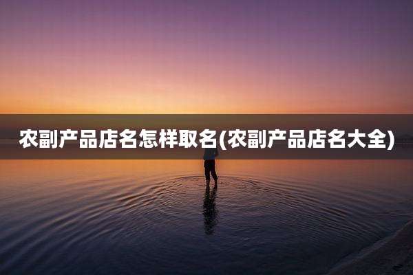 农副产品店名怎样取名(农副产品店名大全)