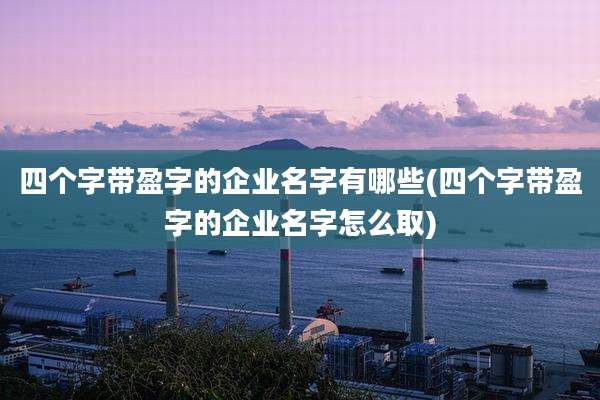 四个字带盈字的企业名字有哪些(四个字带盈字的企业名字怎么取)