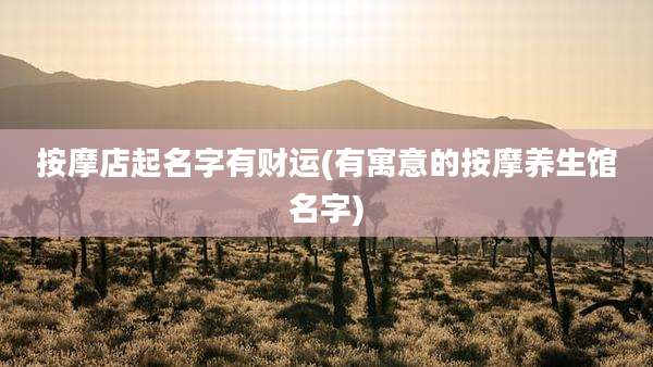 按摩店起名字有财运(有寓意的按摩养生馆名字)