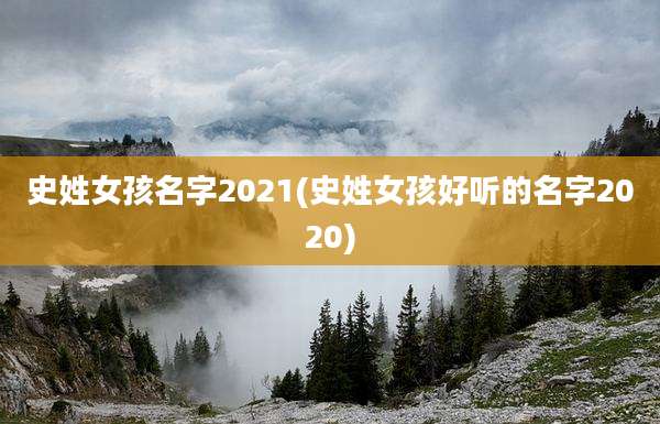 史姓女孩名字2021(史姓女孩好听的名字2020)
