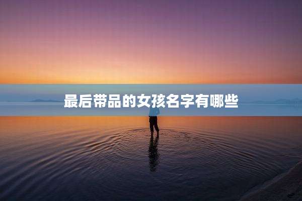 最后带品的女孩名字有哪些