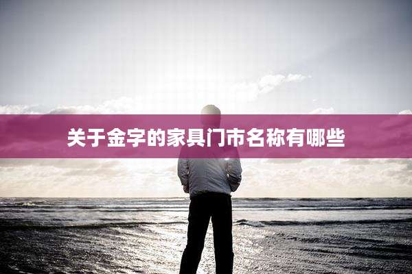 关于金字的家具门市名称有哪些