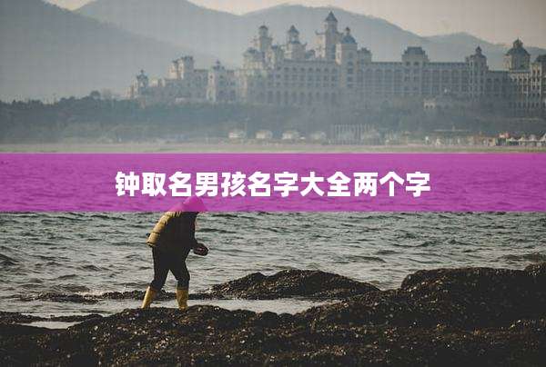 钟取名男孩名字大全两个字