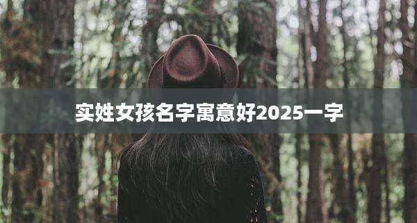 实姓女孩名字寓意好2025一字
