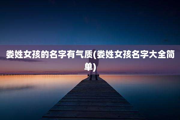 娄姓女孩的名字有气质(娄姓女孩名字大全简单)