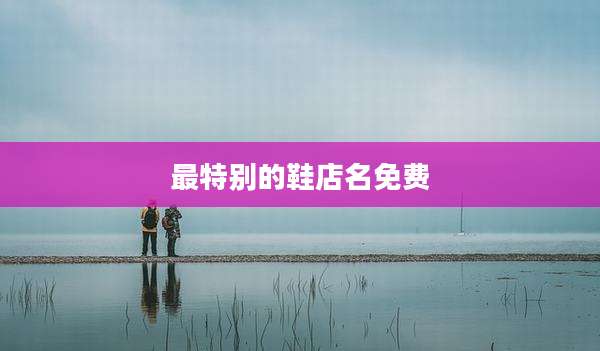 最特别的鞋店名免费