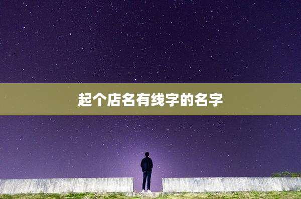 起个店名有线字的名字
