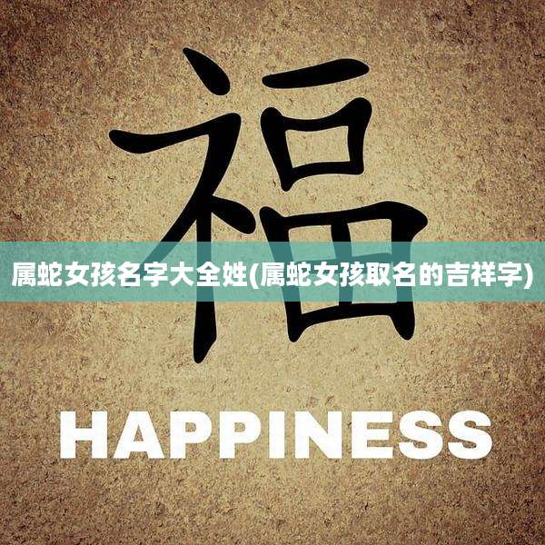 属蛇女孩名字大全姓(属蛇女孩取名的吉祥字)