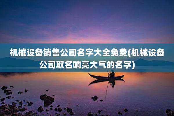 机械设备销售公司名字大全免费(机械设备公司取名响亮大气的名字)