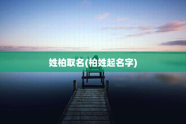 姓柏取名(柏姓起名字)