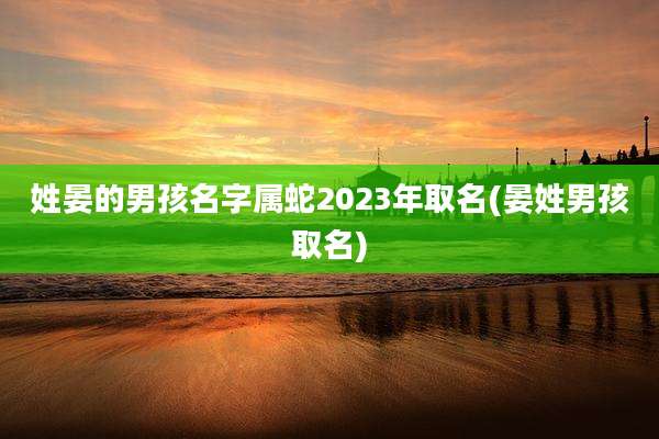 姓晏的男孩名字属蛇2023年取名(晏姓男孩取名)