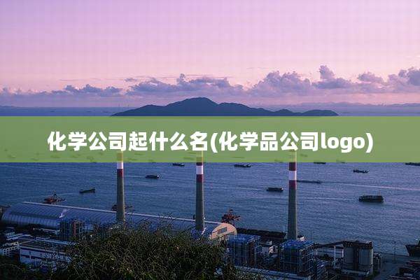化学公司起什么名(化学品公司logo)