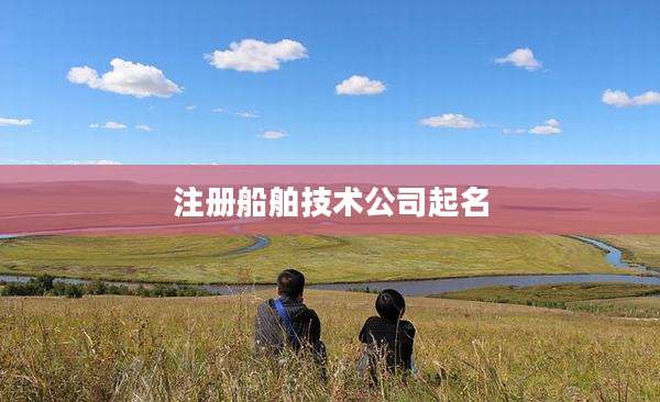 注册船舶技术公司起名
